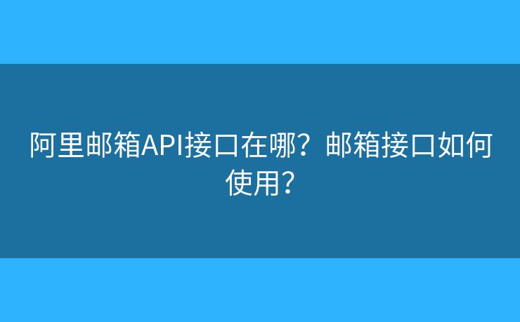 阿里邮箱API接口在哪？邮箱接口如何使用？