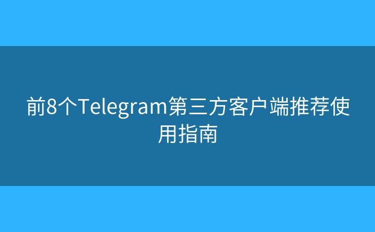 前8个Telegram第三方客户端推荐使用指南