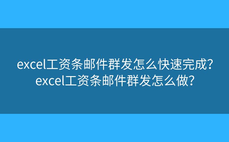 excel工资条邮件群发怎么快速完成？excel工资条邮件群发怎么做？