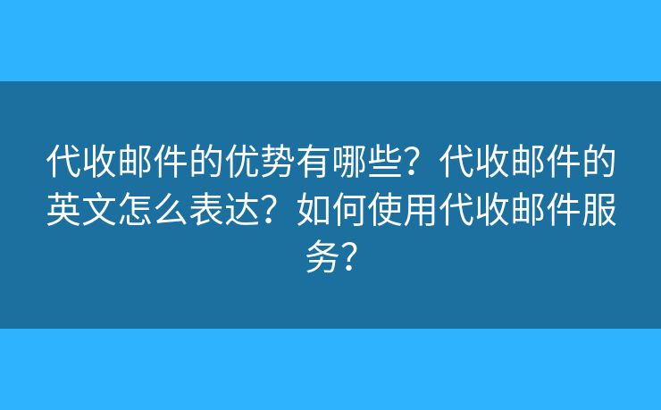 代收邮件的优势有哪些？代收邮件的英文怎么表达？如何使用代收邮件服务？