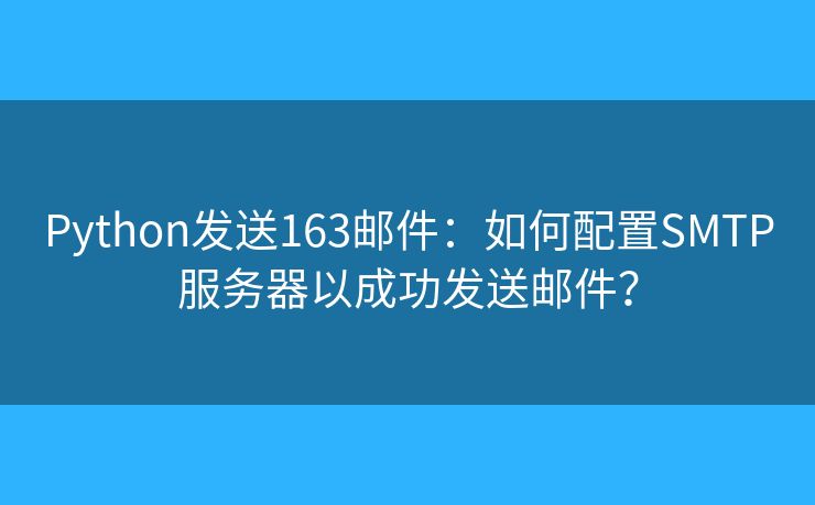 Python发送163邮件：如何配置SMTP服务器以成功发送邮件？