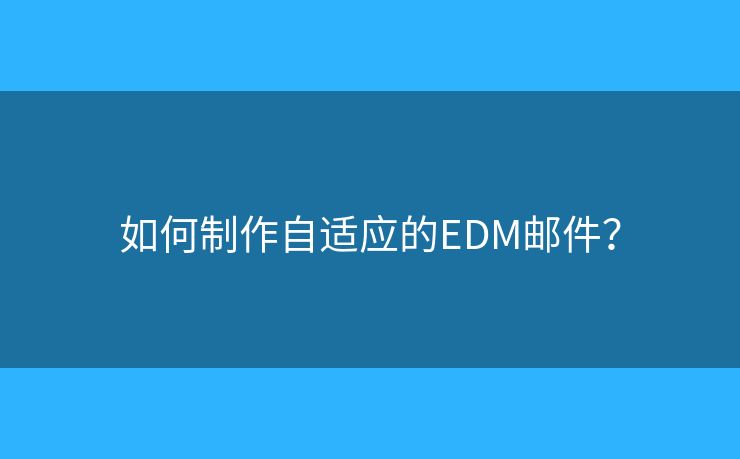 如何制作自适应的EDM邮件？