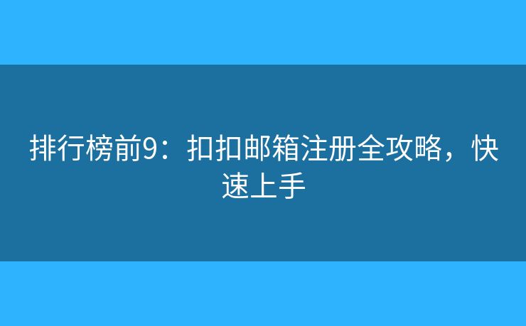 排行榜前9：扣扣邮箱注册全攻略，快速上手