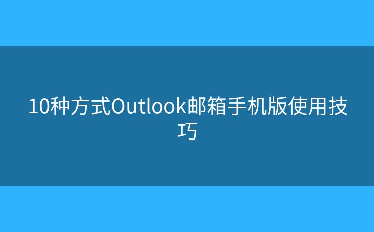 10种方式Outlook邮箱手机版使用技巧