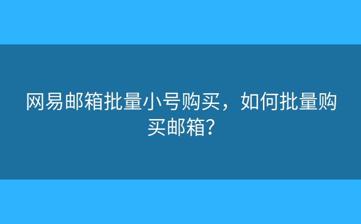 网易邮箱批量小号购买，如何批量购买邮箱？
