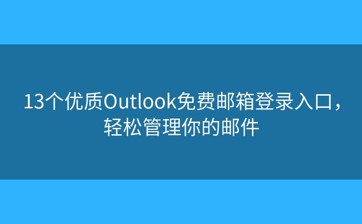 13个优质Outlook免费邮箱登录入口，轻松管理你的邮件