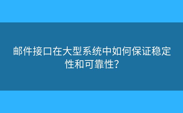 邮件接口在大型系统中如何保证稳定性和可靠性？