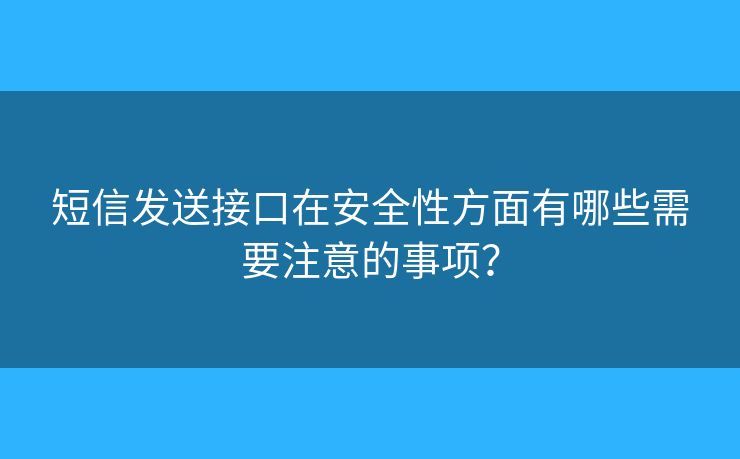 短信发送接口在安全性方面有哪些需要注意的事项？