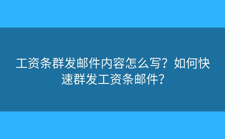 工资条群发邮件内容怎么写？如何快速群发工资条邮件？