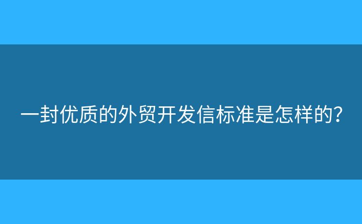 一封优质的外贸开发信标准是怎样的？