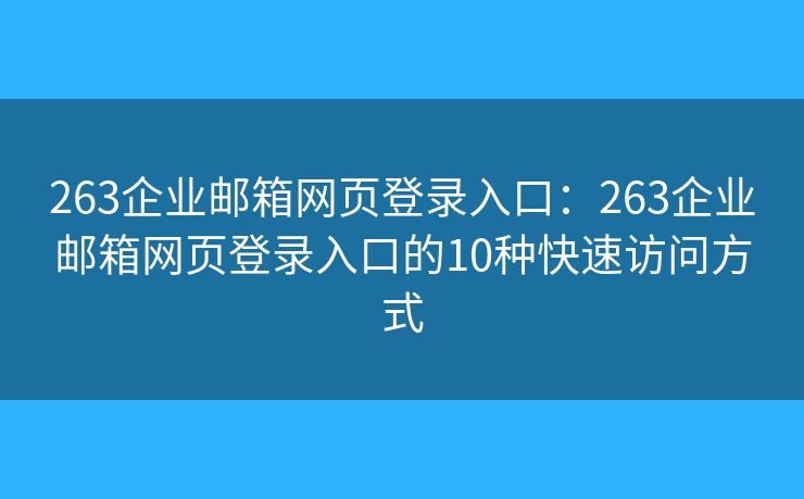 263企业邮箱网页登录入口：263企业邮箱网页登录入口的10种快速访问方式