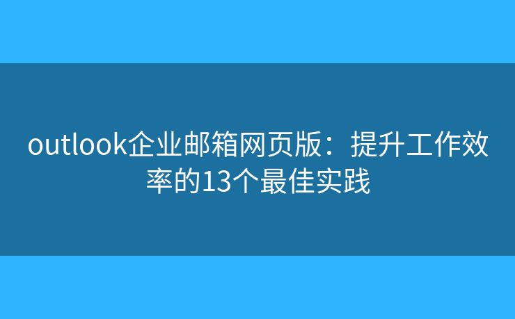 outlook企业邮箱网页版:提升工作效率的13个最佳实践 outlook企业邮箱网页版:提升工作效率的13个最佳实践