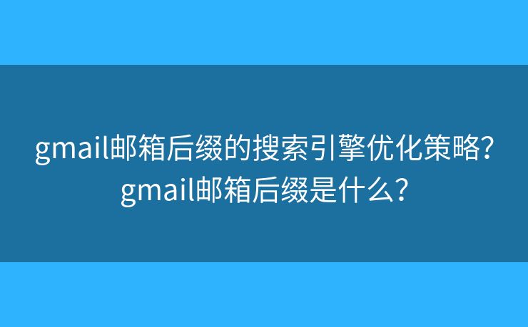gmail邮箱后缀的搜索引擎优化策略？gmail邮箱后缀是什么？