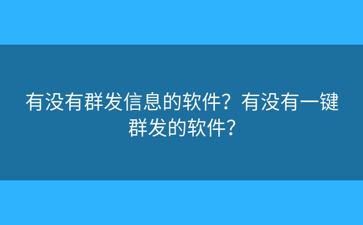 有没有群发信息的软件？有没有一键群发的软件？