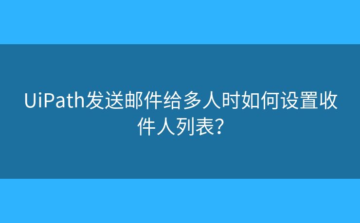 UiPath发送邮件给多人时如何设置收件人列表？