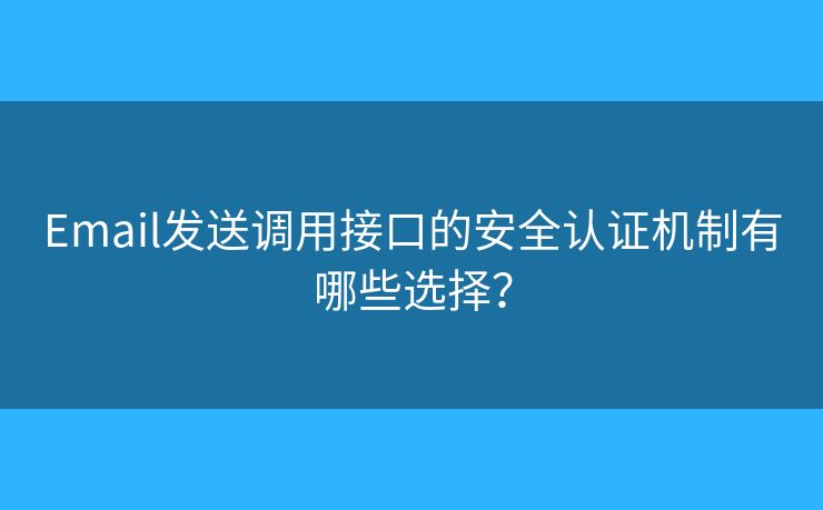 Email发送调用接口的安全认证机制有哪些选择？