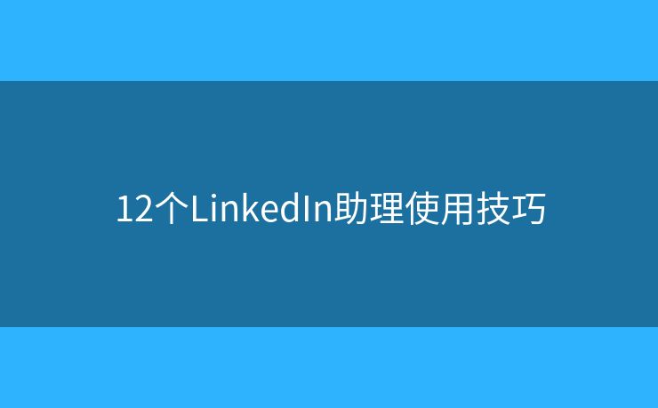 12个LinkedIn助理使用技巧