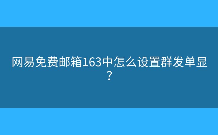 网易免费邮箱163中怎么设置群发单显？