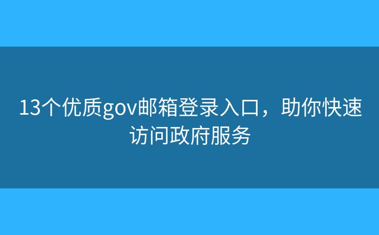 13个优质gov邮箱登录入口,助你快速访问政府服务 13个优质gov邮箱登录入口,助你快速访问政府服务