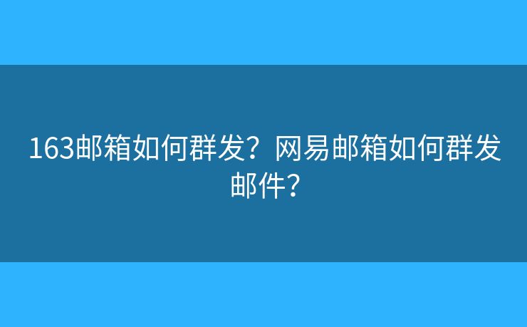 163邮箱如何群发？网易邮箱如何群发邮件？