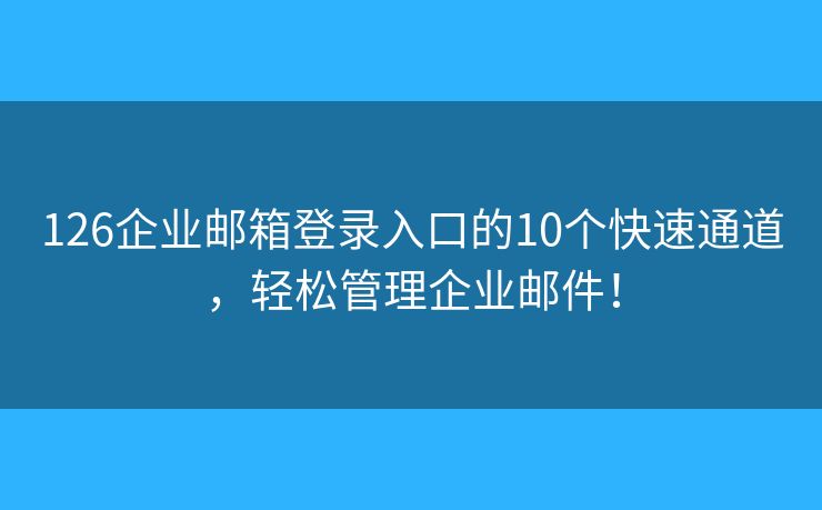 126企业邮箱登录入口的10个快速通道，轻松管理企业邮件！