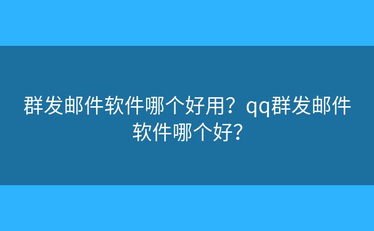 群发邮件软件哪个好用？qq群发邮件软件哪个好？