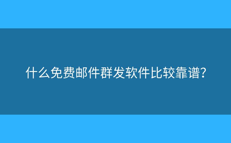 什么免费邮件群发软件比较靠谱? 什么免费邮件群发软件比较靠谱?