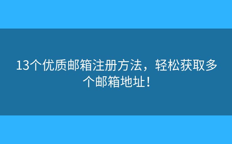 13个优质邮箱注册方法，轻松获取多个邮箱地址！