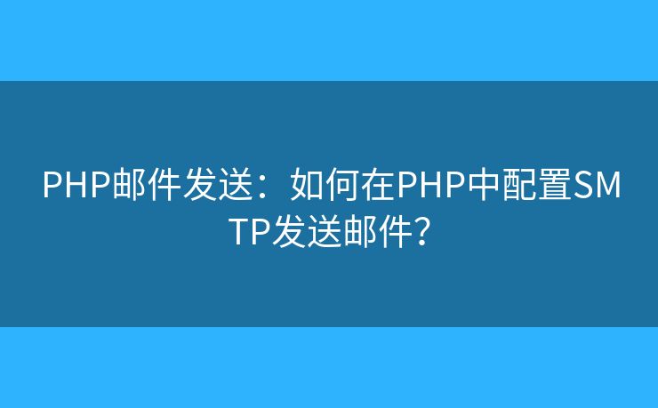 PHP邮件发送：如何在PHP中配置SMTP发送邮件？