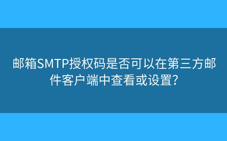邮箱SMTP授权码是否可以在第三方邮件客户端中查看或设置？