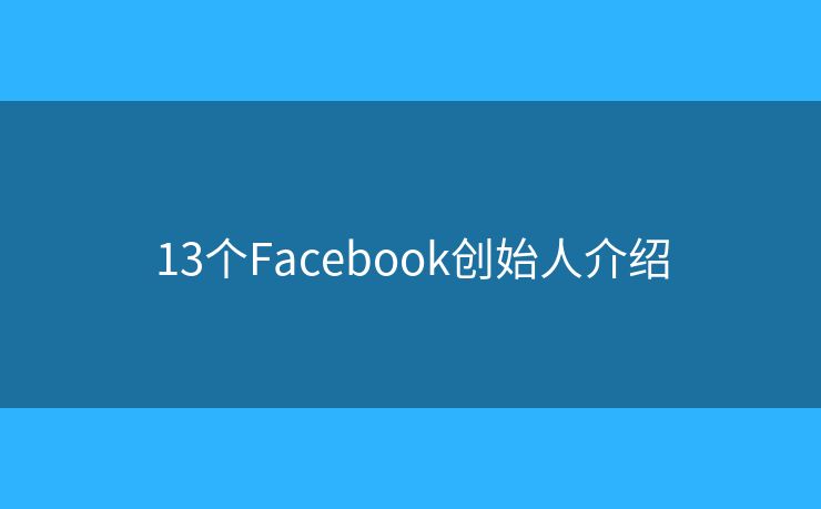 13个Facebook创始人介绍