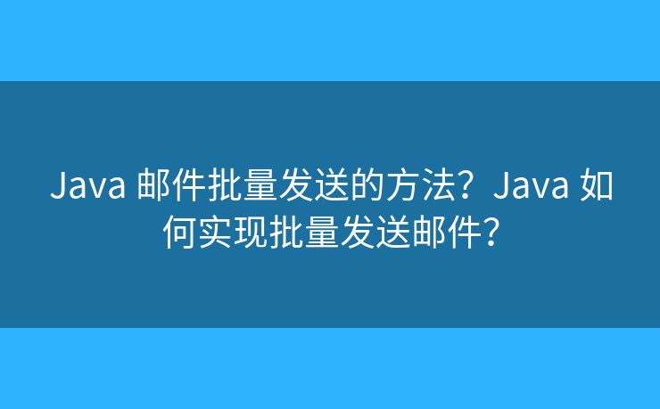 Java 邮件批量发送的方法？Java 如何实现批量发送邮件？