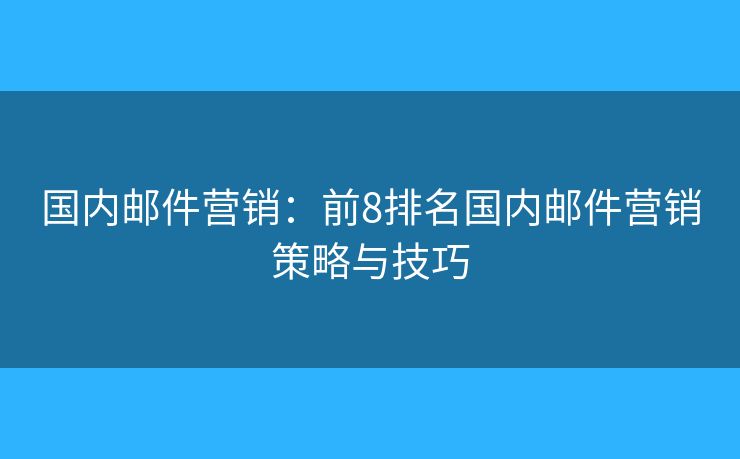 国内邮件营销：前8排名国内邮件营销策略与技巧