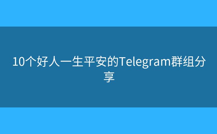 10个好人一生平安的Telegram群组分享