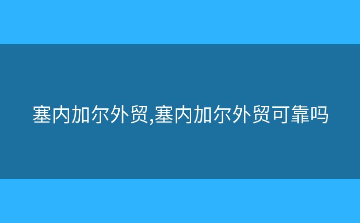 塞内加尔外贸,塞内加尔外贸可靠吗
