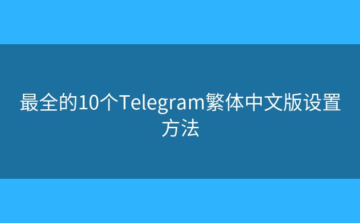 最全的10个Telegram繁体中文版设置方法