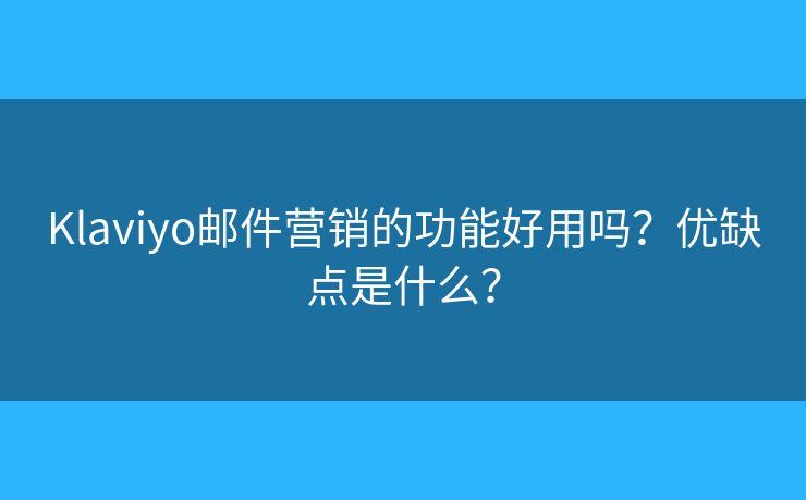 Klaviyo邮件营销的功能好用吗?优缺点是什么? Klaviyo邮件营销的功能好用吗?优缺点是什么?
