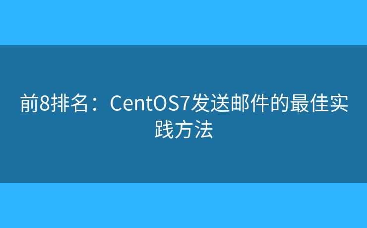 前8排名:CentOS7发送邮件的最佳实践方法 前8排名:CentOS7发送邮件的最佳实践方法