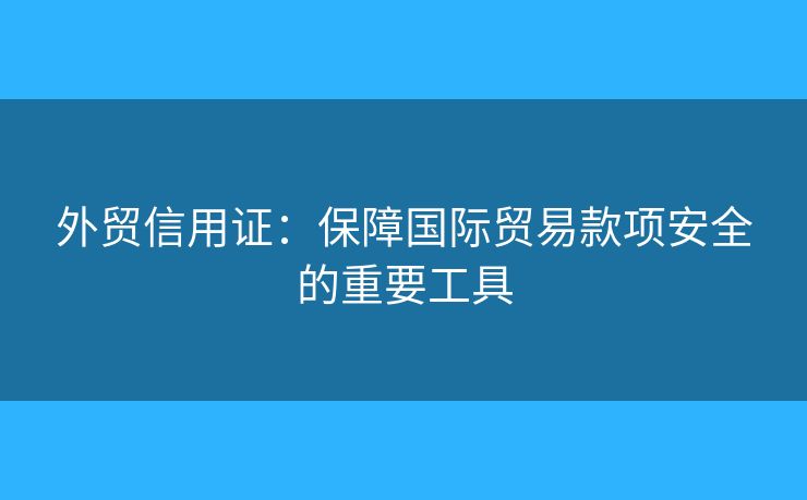 外贸信用证：保障国际贸易款项安全的重要工具