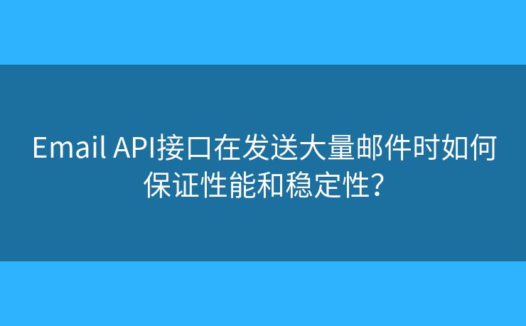 Email API接口在发送大量邮件时如何保证性能和稳定性？