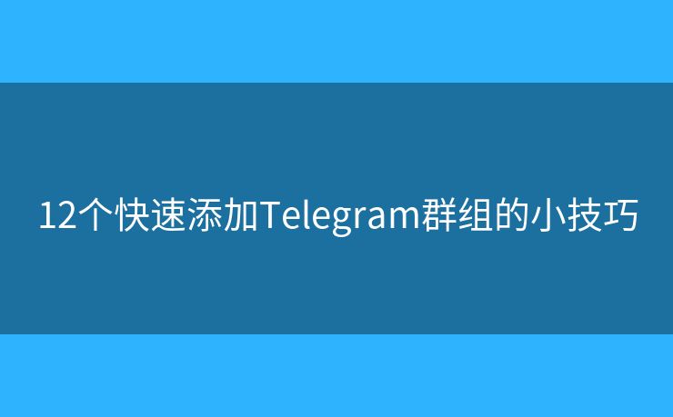 12个快速添加Telegram群组的小技巧