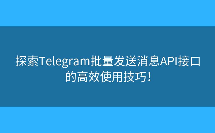 探索Telegram批量发送消息API接口的高效使用技巧！