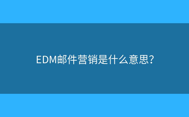 EDM邮件营销是什么意思? EDM邮件营销是什么意思?