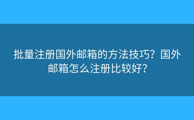 批量注册国外邮箱的方法技巧？国外邮箱怎么注册比较好？