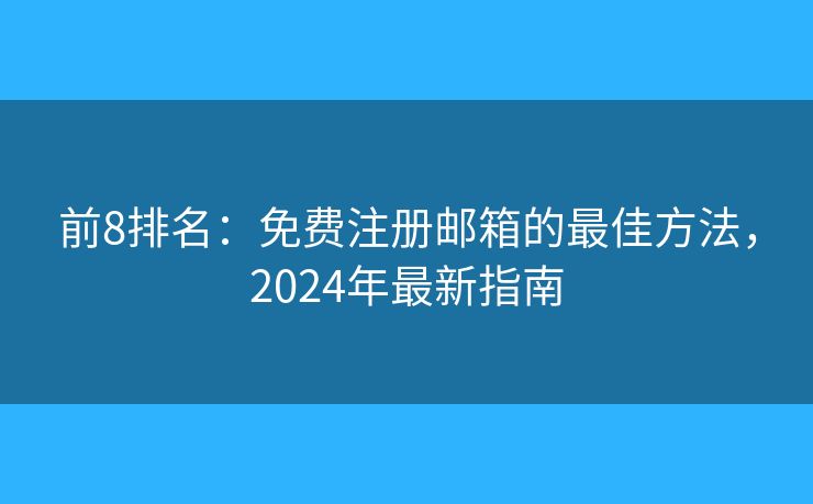 前8排名：免费注册邮箱的最佳方法，2024年最新指南