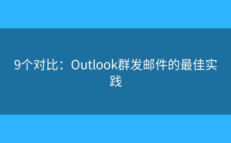 9个对比：Outlook群发邮件的最佳实践