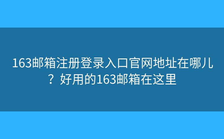 163邮箱注册登录入口官网地址在哪儿？好用的163邮箱在这里