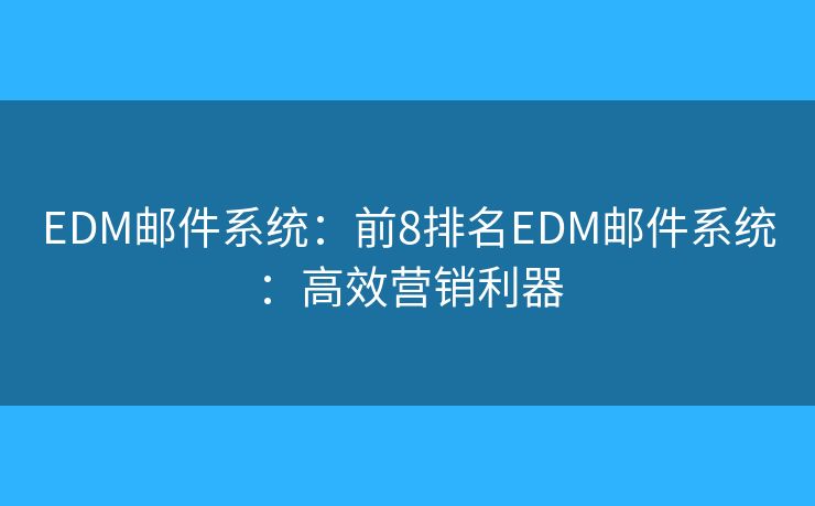 EDM邮件系统：前8排名EDM邮件系统：高效营销利器