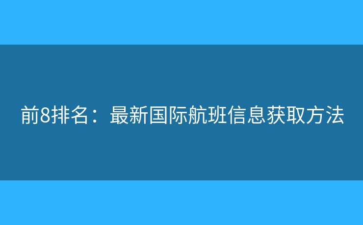 前8排名：最新国际航班信息获取方法