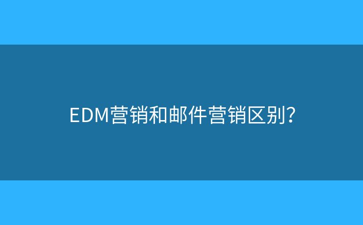 EDM营销和邮件营销区别？